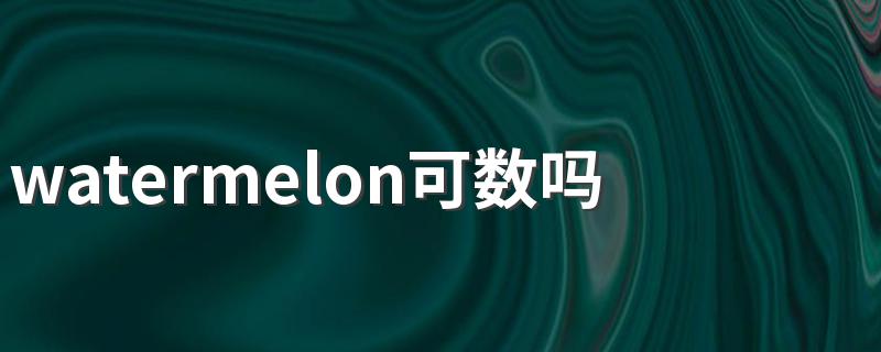 watermelon可数吗 watermelon可不可数