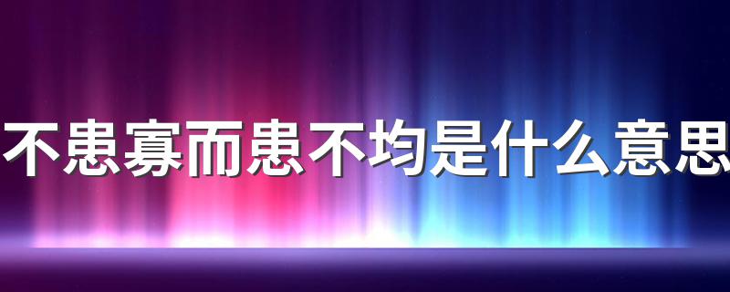 不患寡而患不均是什么意思 如何解释不患寡而患不均