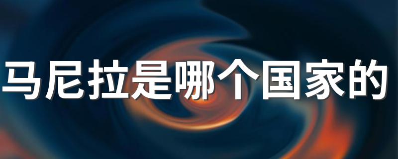 马尼拉是哪个国家的 简介马尼拉的地理位置