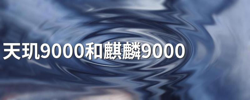 天玑9000和麒麟9000有什么关系