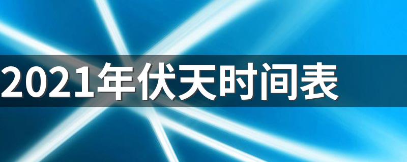 2021年伏天时间表 2021年三伏天时间表