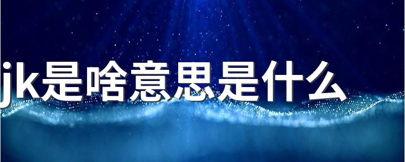 jk是啥意思是什么 jk的意思