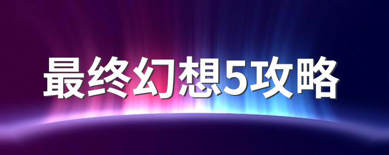 最终幻想5攻略 学会5点攻略技巧轻松玩最终幻想5