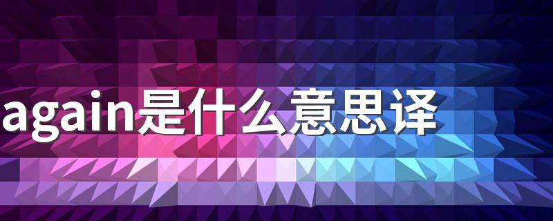 again是什么意思译 again翻译成中文的意思