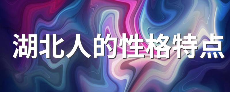 湖北人的性格特点 湖北人有哪些性格特点