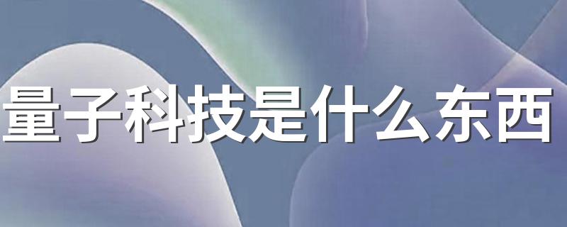 量子科技是什么东西 量子科技简述
