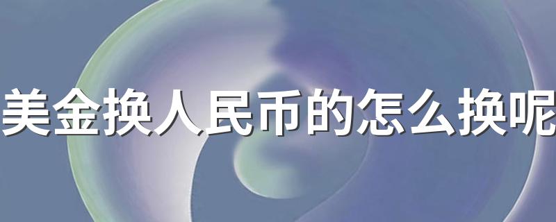 美金换人民币的怎么换呢 罗列了以下几种方法