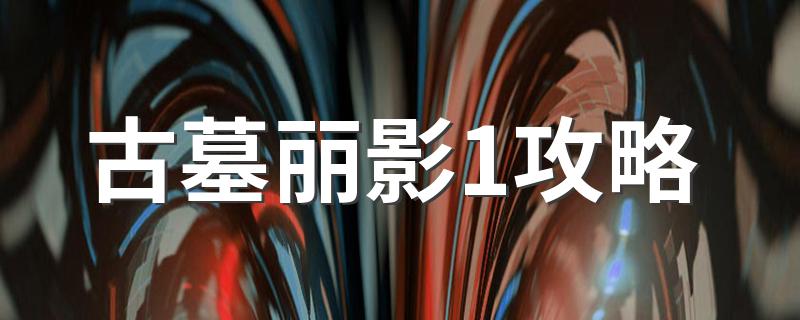 古墓丽影1攻略 古墓丽影1怎么玩