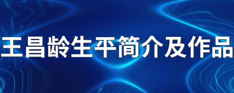 王昌龄生平简介及作品 王昌龄的资料