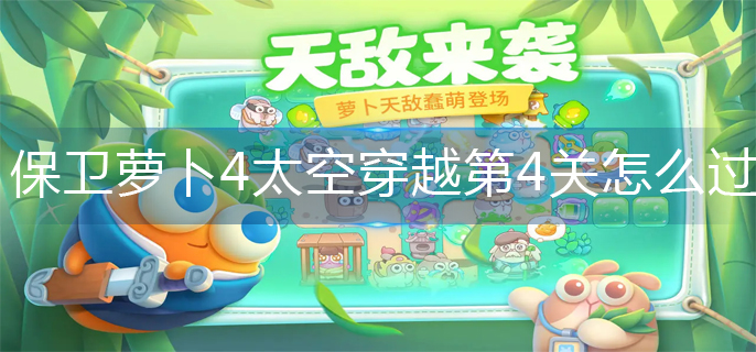 保卫萝卜4太空穿越第4关怎么过-太空穿越第4关金萝卜攻略