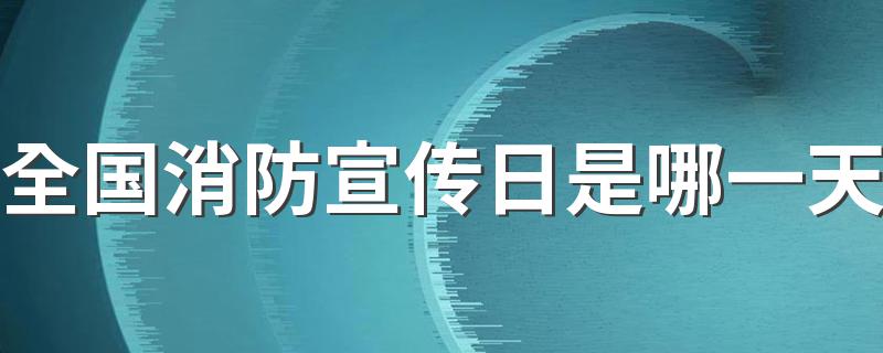全国消防宣传日是哪一天 全国消防宣传日介绍