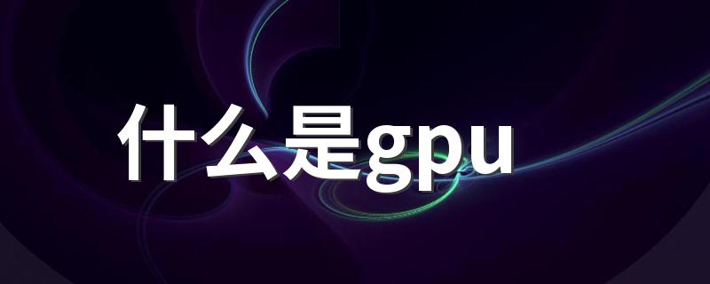 什么是gpu gpu的简介