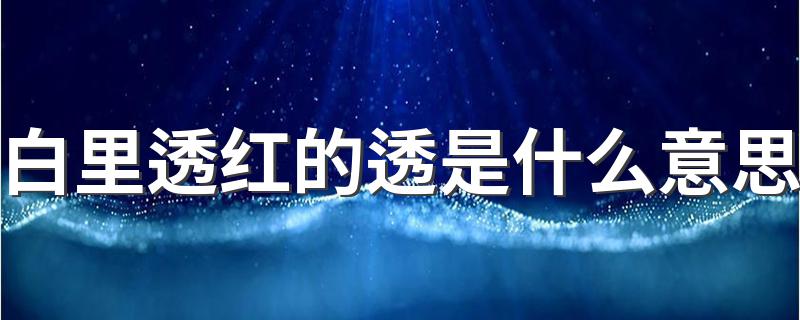 白里透红的透是什么意思 白里透红含义介绍