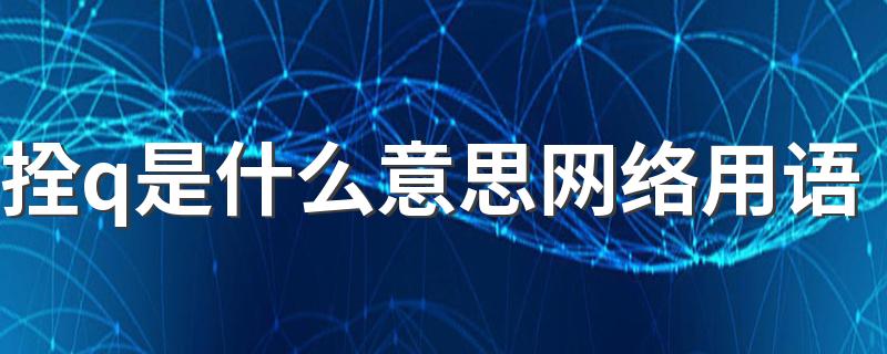 拴q是什么意思网络用语 拴q是什么梗