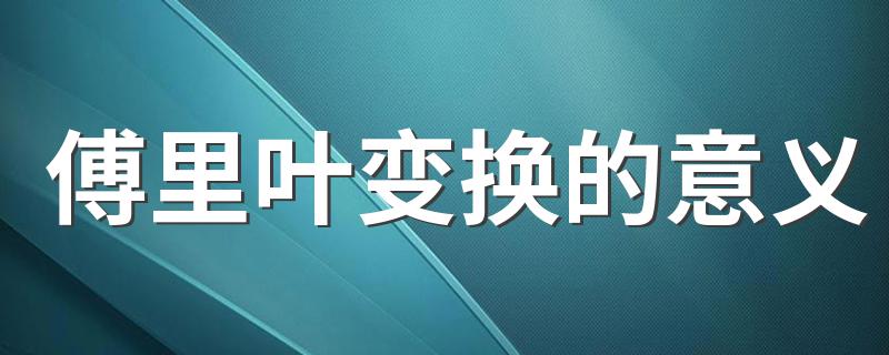 傅里叶变换的意义 什么是傅里叶变换的意义
