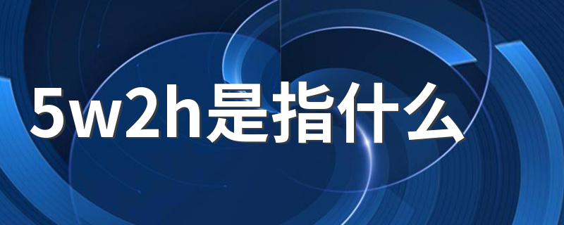 5w2h是指什么 5w2h意思简述