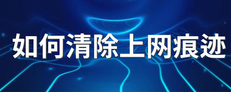 如何清除上网痕迹 2种彻底清除上网痕迹的方法