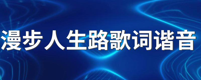 漫步人生路歌词谐音 漫步人生路谐音歌词