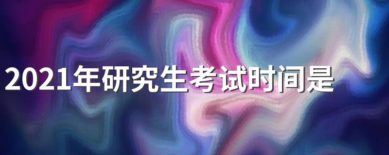 2021年研究生考试时间是什么时候 2021年研究生考