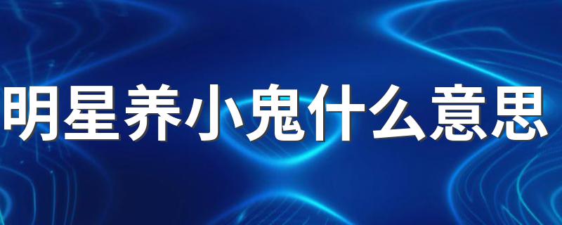 明星养小鬼什么意思 明星养小鬼是什么意思