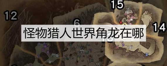 怪物猎人世界角龙在哪_角龙位置攻略