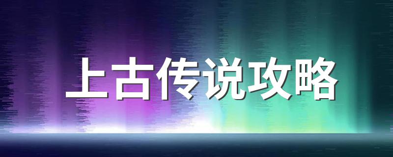 上古传说攻略 上古传说每章任务及支线任务