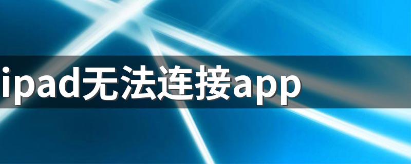 ipad无法连接app store怎么办 IPAD连接不到appstore怎么办