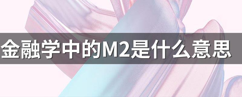 金融学中的M2是什么意思 金融学中的M2的含义分享