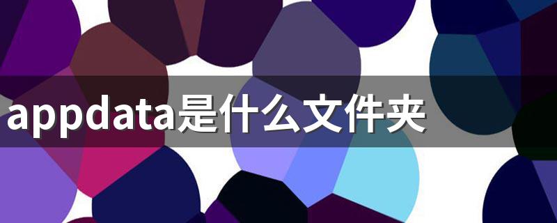 appdata是什么文件夹 appdata文件夹里面有什么