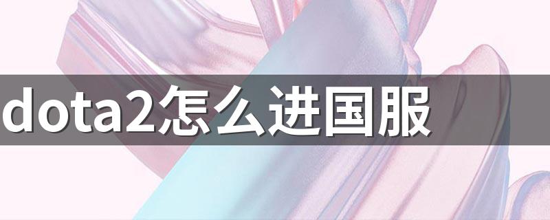 dota2怎么进国服 如何进入dota2国服