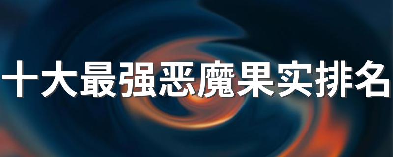 十大最强恶魔果实排名 十大最强恶魔果实是什么