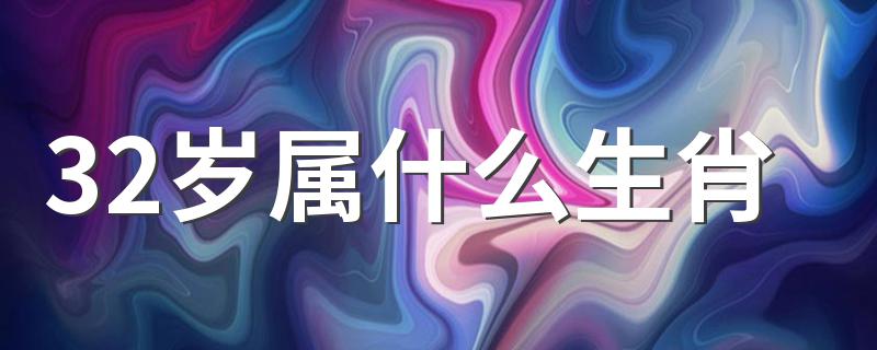 32岁属什么生肖 32岁的人是属什么的