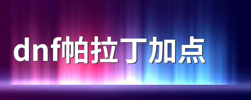 dnf帕拉丁加点 dnf帕拉丁加点攻略