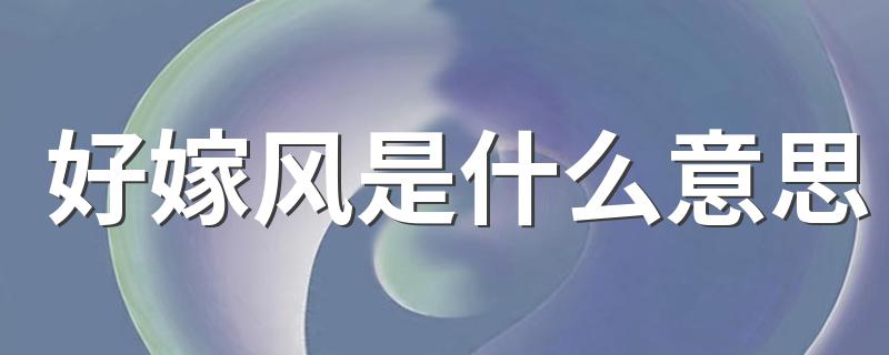 好嫁风是什么意思 好嫁风的解释