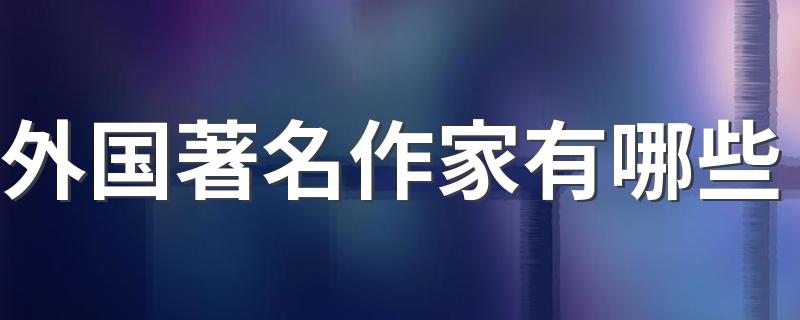 外国著名作家有哪些 外国的著名作家盘点