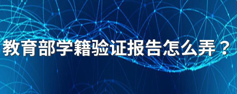 教育部学籍验证报告怎么弄？简单几步助你解决问题