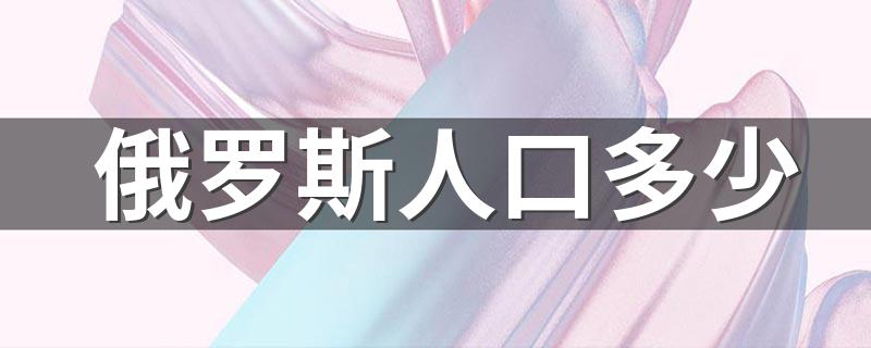 俄罗斯人口多少 你知道吗