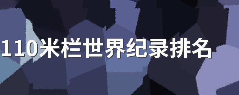 110米栏世界纪录排名 110米栏世界纪录排名是什么