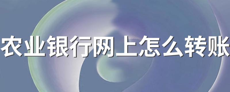 农业银行网上怎么转账 简单9步就可以轻松完成网上转账