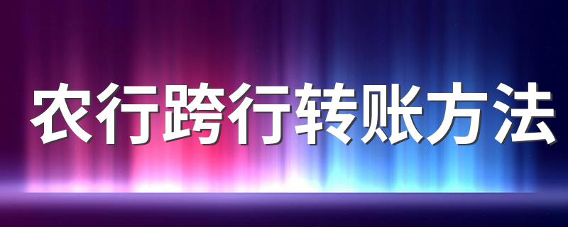 农行跨行转账方法 农行跨行转账方法简述