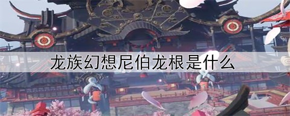 龙族幻想尼伯龙根是什么_尼伯龙根介绍