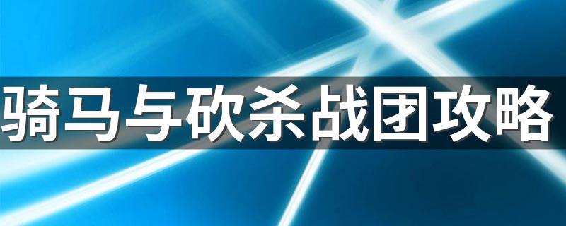 骑马与砍杀战团攻略 骑马与砍杀战团新手攻略