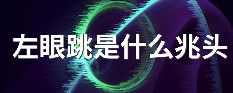 左眼跳是什么兆头 左眼跳寓意什么