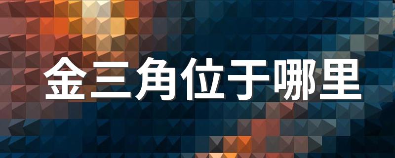 金三角位于哪里 金三角现在的位置