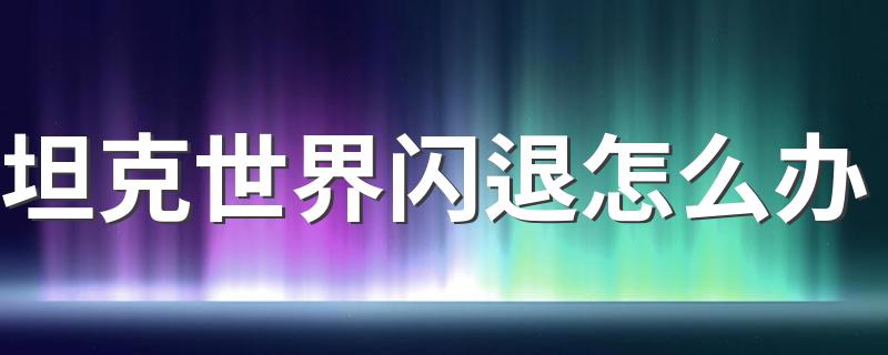 坦克世界闪退怎么办 坦克世界闪退解决方法