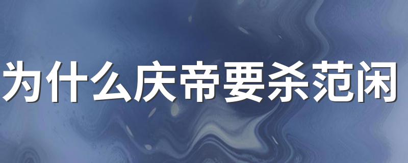 为什么庆帝要杀范闲 庆帝杀范闲的理由