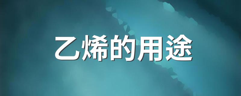 乙烯的用途 乙烯的介绍