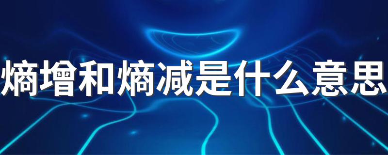 熵增和熵减是什么意思 什么是熵增和熵减