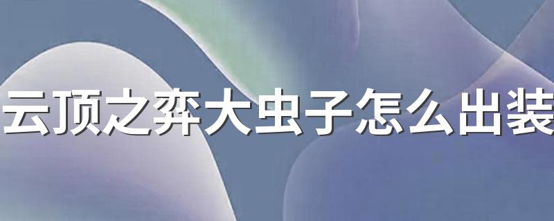 云顶之弈大虫子怎么出装 大虫子出装技巧详解