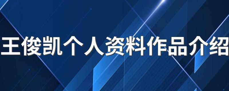 王俊凯个人资料作品介绍 王俊凯个人简介
